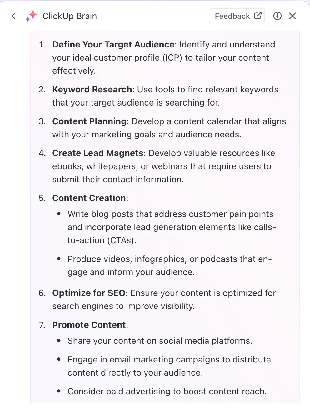 Marketing-To-do-Liste über ClickUp Brain:
Zielgruppe definieren
Keyword-Recherche durchführen
Inhalte planen
Lead-Magneten erstellen
Inhalte erstellen
Für SEO optimieren
Inhalte bewerben
