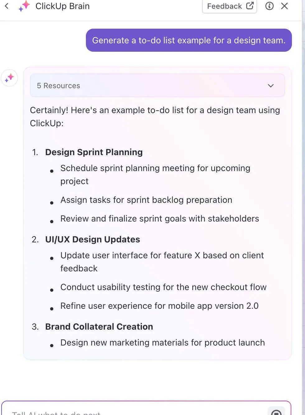 Beispiel für eine To-do-Liste über ClickUp Brain:
Planung eines Design-Sprints
Aktualisierungen des UI/UX-Designs
Erstellung von Markenmaterialien